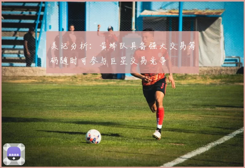 美记分析：黄蜂队具备强大交易筹码随时可参与巨星交易竞争