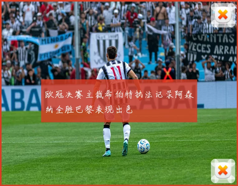 欧冠决赛主裁希伯特执法记录阿森纳全胜巴黎表现出色
