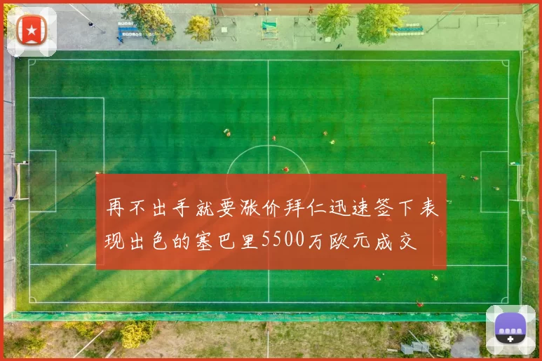 再不出手就要涨价拜仁迅速签下表现出色的塞巴里5500万欧元成交