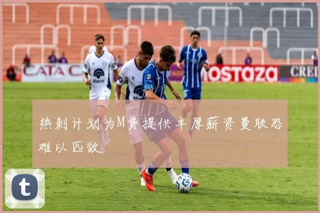 热刺计划为M费提供丰厚薪资曼联恐难以匹敌