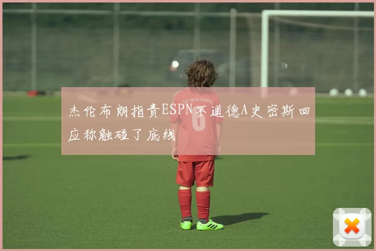 杰伦布朗指责ESPN不道德A史密斯回应称触碰了底线