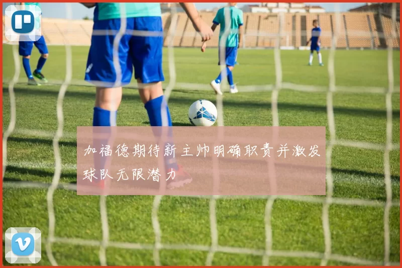 加福德期待新主帅明确职责并激发球队无限潜力