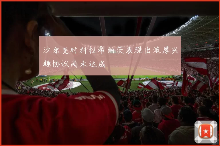 沙尔克对科拉希纳茨表现出浓厚兴趣协议尚未达成