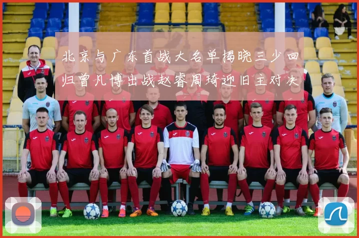 北京与广东首战大名单揭晓三少回归曾凡博出战赵睿周琦迎旧主对决