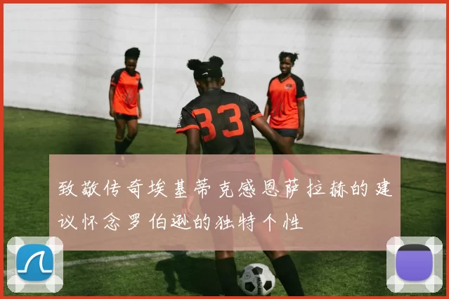 致敬传奇埃基蒂克感恩萨拉赫的建议怀念罗伯逊的独特个性